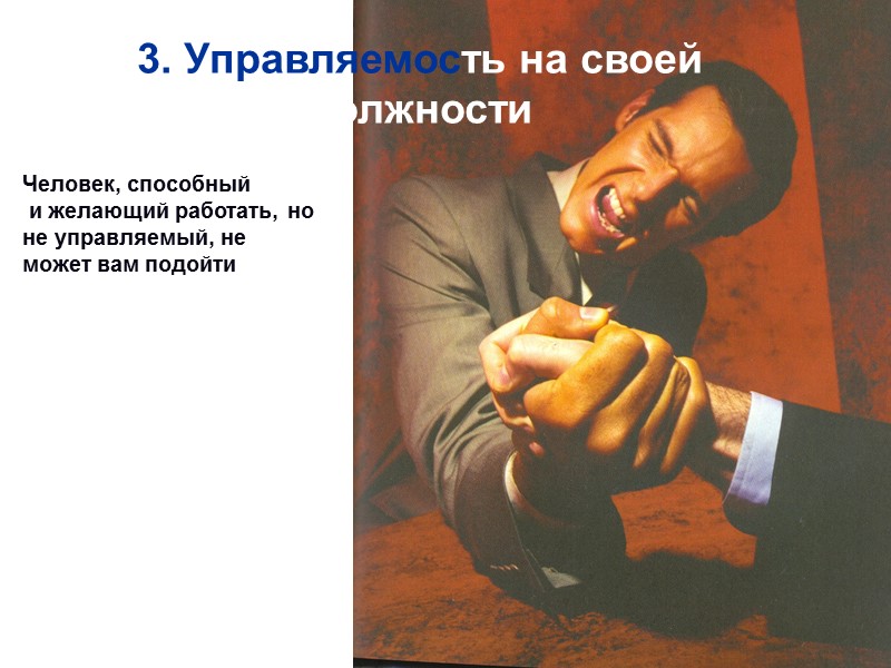 3. Управляемость на своей должности  Человек, способный  и желающий работать, но не